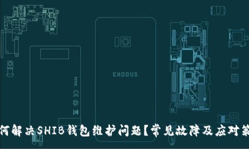 :
如何解决SHIB钱包维护问题？常见故障及应对策略