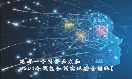思考一个符合大众和  
USDT冷钱包如何实现安全转账？