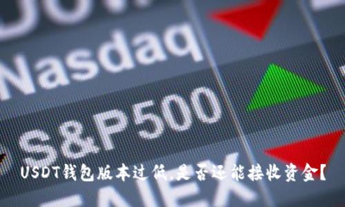 USDT钱包版本过低，是否还能接收资金？
