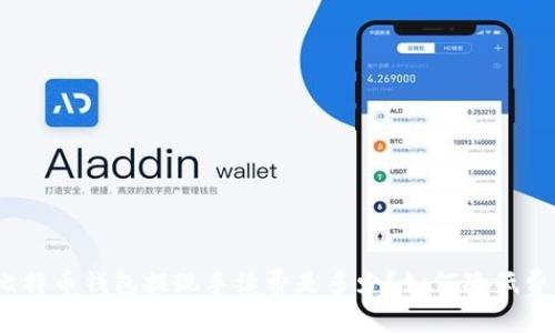: 比特币钱包提现手续费是多少?如何降低费用?