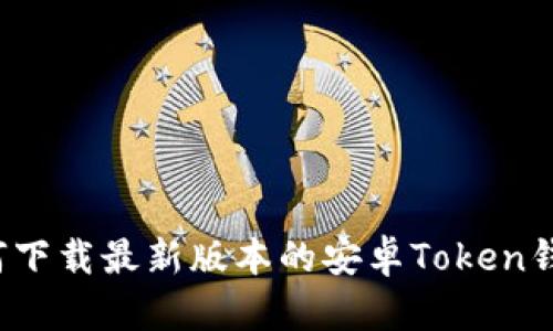 如何下载最新版本的安卓Token钱包?