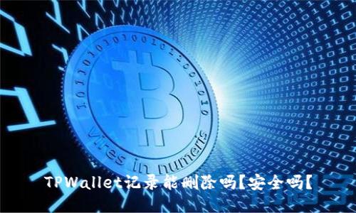 TPWallet记录能删除吗?安全吗?