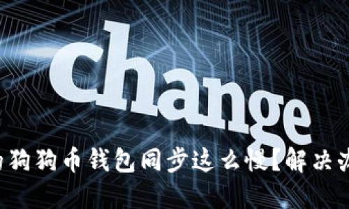 为什么我的狗狗币钱包同步这么慢?解决办法是什么?