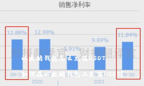 以太坊钱包怎么充值USDT
如何在以太坊钱包上充值USDT?