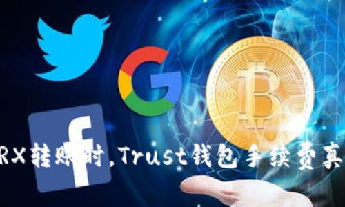 TRON TRX转账时，Trust钱包手续费真的高吗？