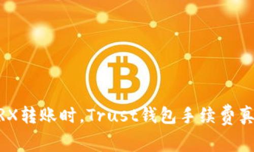 TRON TRX转账时，Trust钱包手续费真的高吗？