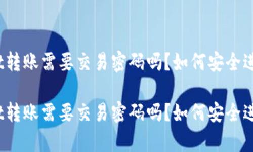tpwallet转账需要交易密码吗？如何安全进行转账？

tpwallet转账需要交易密码吗？如何安全进行转账？