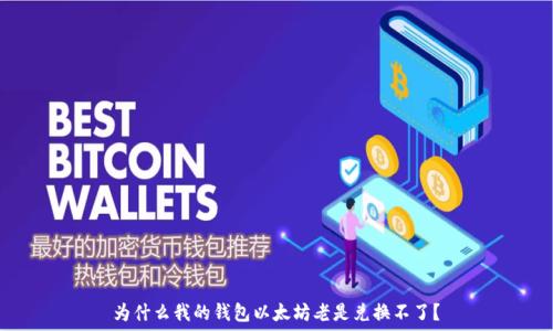   
为什么我的钱包以太坊老是兑换不了？