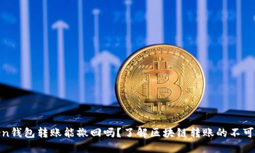 Token钱包转账能撤回吗?了解区块链转账的不可逆性