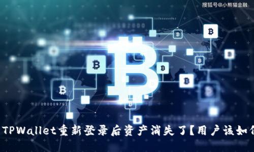 为什么TPWallet重新登录后资产消失了?用户该如何应对?