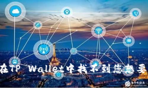为什么在TP Wallet中找不到您想要的代币?