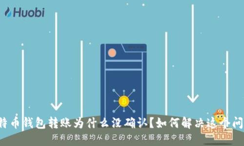 比特币钱包转账为什么没确认？如何解决这个问题？