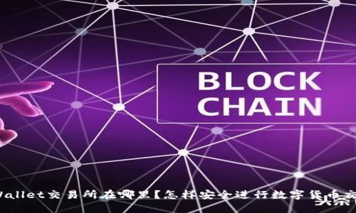 TPWallet交易所在哪里？怎样安全进行数字货币交易？