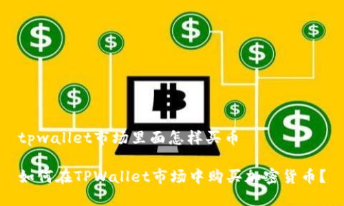 tpwallet市场里面怎样买币

如何在TPWallet市场中购买加密货币？