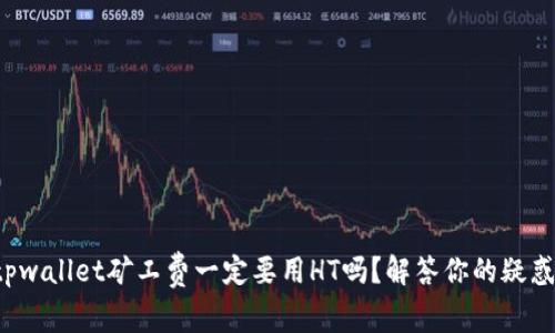 tpwallet矿工费一定要用HT吗?解答你的疑惑!